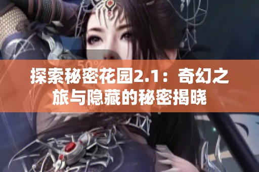 探索秘密花园2.1：奇幻之旅与隐藏的秘密揭晓