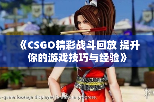 《CSGO精彩战斗回放 提升你的游戏技巧与经验》