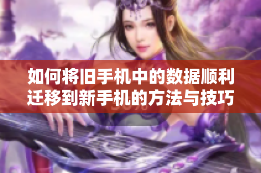 如何将旧手机中的数据顺利迁移到新手机的方法与技巧