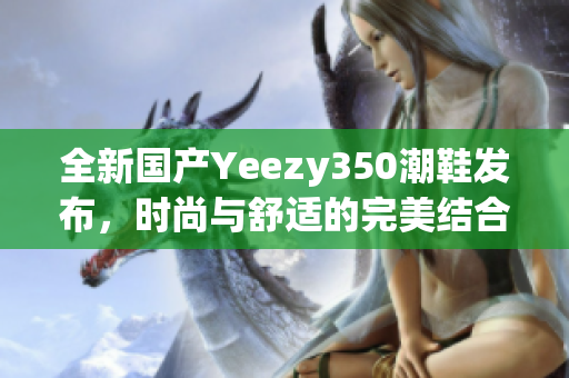 全新国产Yeezy350潮鞋发布，时尚与舒适的完美结合