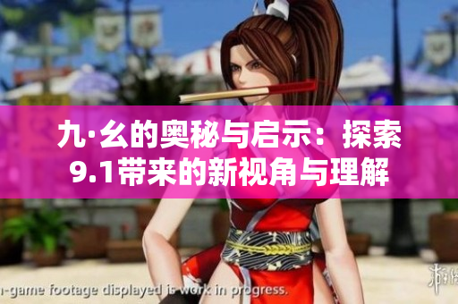 九·幺的奥秘与启示：探索9.1带来的新视角与理解