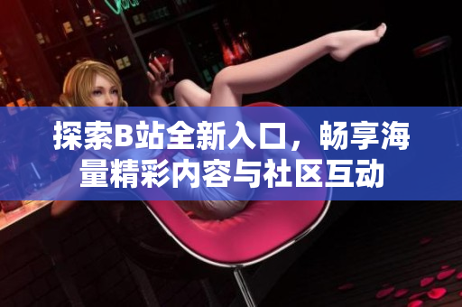 探索B站全新入口，畅享海量精彩内容与社区互动
