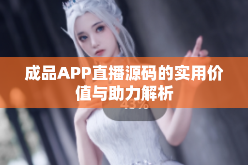 成品APP直播源码的实用价值与助力解析