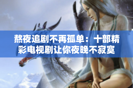 熬夜追剧不再孤单：十部精彩电视剧让你夜晚不寂寞