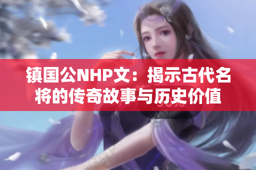 镇国公NHP文：揭示古代名将的传奇故事与历史价值
