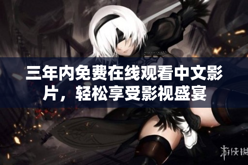 三年内免费在线观看中文影片，轻松享受影视盛宴