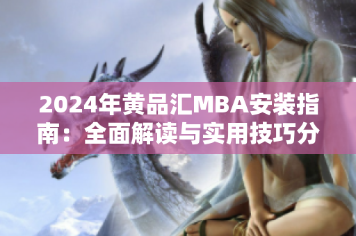 2024年黄品汇MBA安装指南：全面解读与实用技巧分享