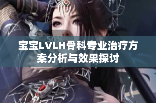 宝宝LVLH骨科专业治疗方案分析与效果探讨