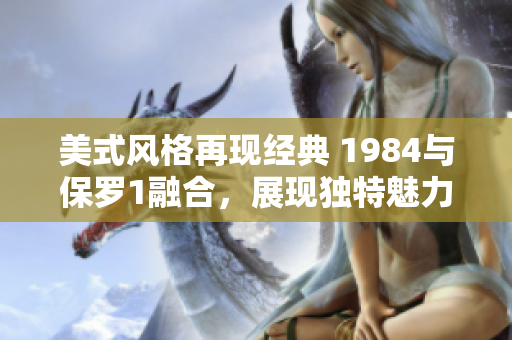 美式风格再现经典 1984与保罗1融合，展现独特魅力