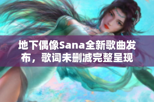 地下偶像Sana全新歌曲发布，歌词未删减完整呈现