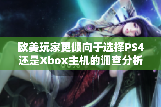 欧美玩家更倾向于选择PS4还是Xbox主机的调查分析