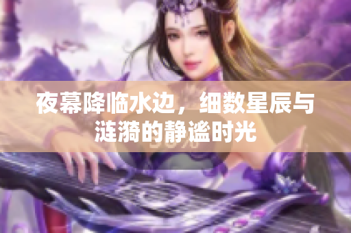夜幕降临水边，细数星辰与涟漪的静谧时光