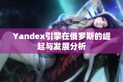 Yandex引擎在俄罗斯的崛起与发展分析