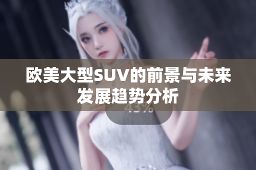 欧美大型SUV的前景与未来发展趋势分析