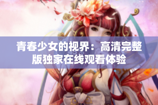 青春少女的视界：高清完整版独家在线观看体验