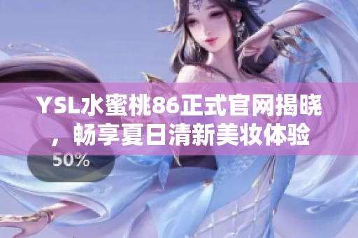 YSL水蜜桃86正式官网揭晓，畅享夏日清新美妆体验