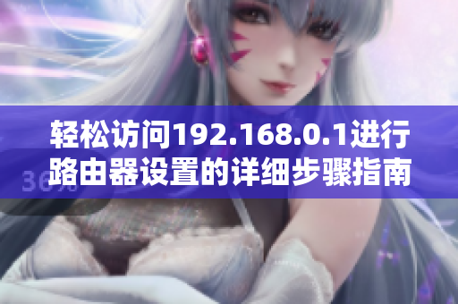 轻松访问192.168.0.1进行路由器设置的详细步骤指南