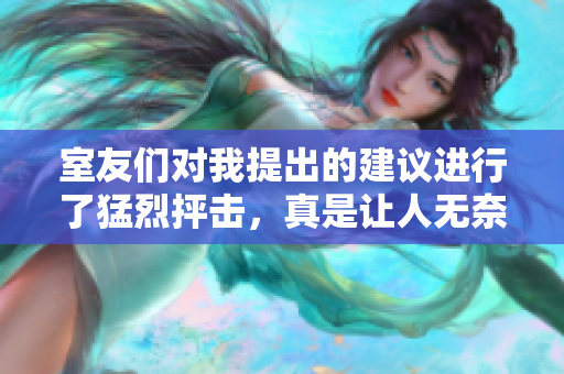 室友们对我提出的建议进行了猛烈抨击，真是让人无奈