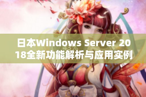 日本Windows Server 2018全新功能解析与应用实例分享
