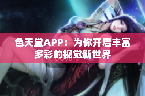 色天堂APP：为你开启丰富多彩的视觉新世界