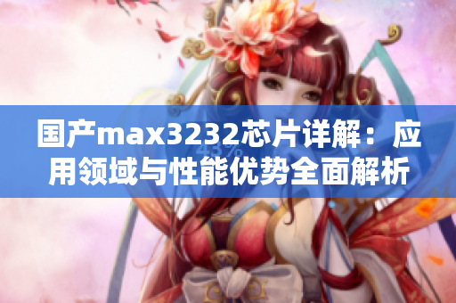 国产max3232芯片详解：应用领域与性能优势全面解析