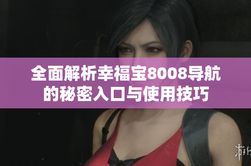 全面解析幸福宝8008导航的秘密入口与使用技巧