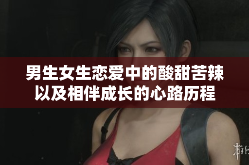 男生女生恋爱中的酸甜苦辣以及相伴成长的心路历程