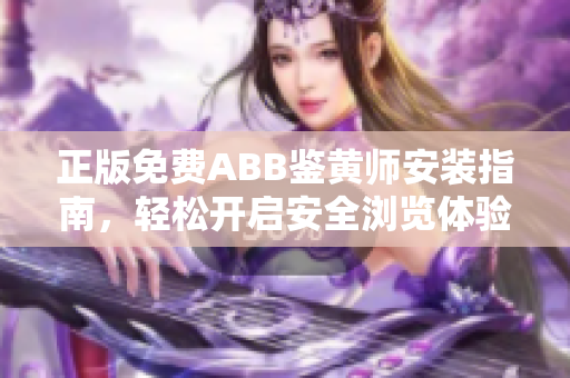 正版免费ABB鉴黄师安装指南，轻松开启安全浏览体验