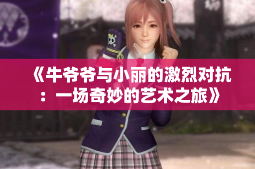 《牛爷爷与小丽的激烈对抗：一场奇妙的艺术之旅》