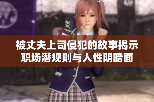 被丈夫上司侵犯的故事揭示职场潜规则与人性阴暗面