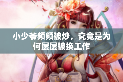 小少爷频频被炒，究竟是为何屡屡被换工作