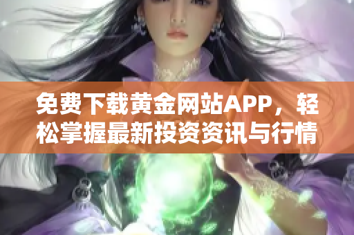免费下载黄金网站APP，轻松掌握最新投资资讯与行情分析