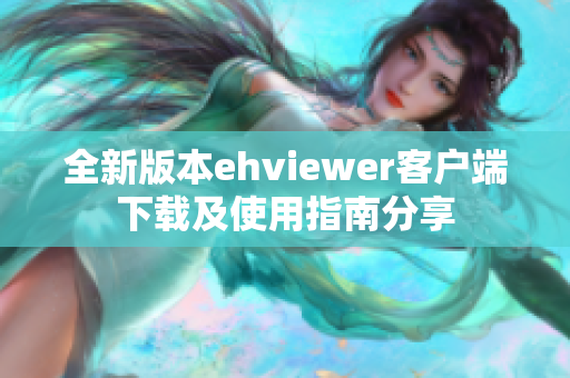 全新版本ehviewer客户端下载及使用指南分享