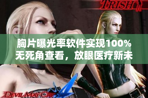 胸片曝光率软件实现100%无死角查看，放眼医疗新未来