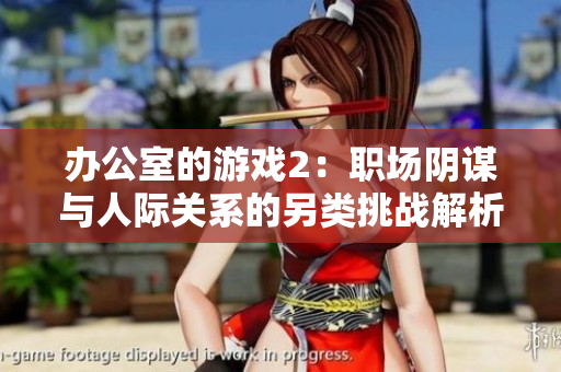办公室的游戏2：职场阴谋与人际关系的另类挑战解析