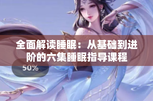 全面解读睡眠：从基础到进阶的六集睡眠指导课程