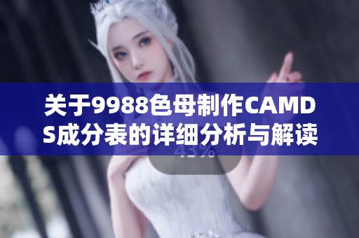 关于9988色母制作CAMDS成分表的详细分析与解读