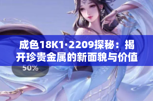 成色18K1·2209探秘：揭开珍贵金属的新面貌与价值