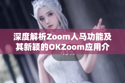 深度解析Zoom人马功能及其新颖的OKZoom应用介绍