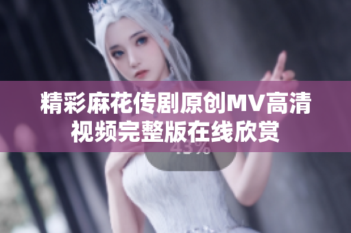 精彩麻花传剧原创MV高清视频完整版在线欣赏