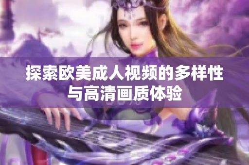 探索欧美成人视频的多样性与高清画质体验