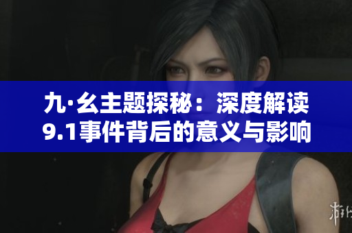 九·幺主题探秘：深度解读9.1事件背后的意义与影响