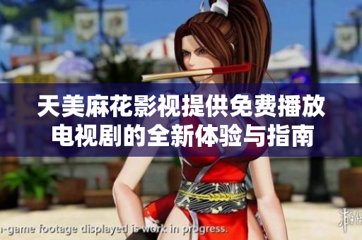 天美麻花影视提供免费播放电视剧的全新体验与指南