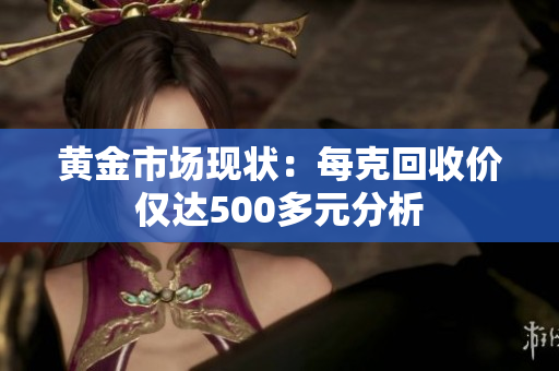 黄金市场现状：每克回收价仅达500多元分析