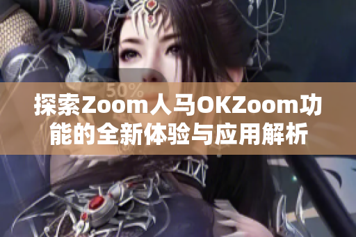 探索Zoom人马OKZoom功能的全新体验与应用解析