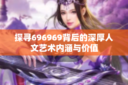 探寻696969背后的深厚人文艺术内涵与价值