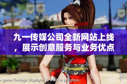 九一传媒公司全新网站上线，展示创意服务与业务优点