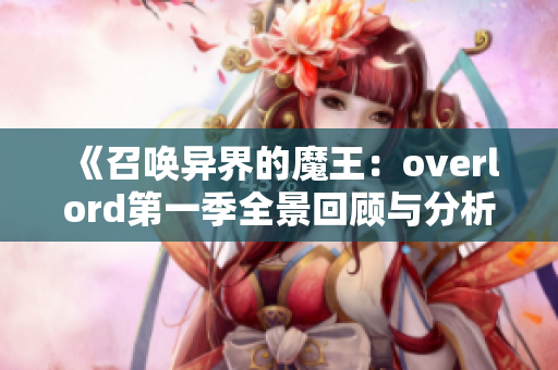 《召唤异界的魔王：overlord第一季全景回顾与分析》