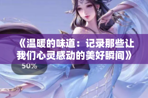 《温暖的味道：记录那些让我们心灵感动的美好瞬间》