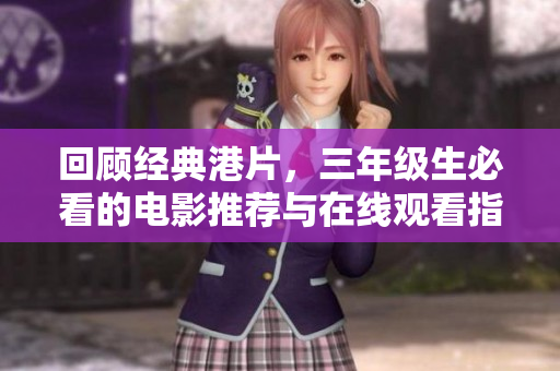 回顾经典港片，三年级生必看的电影推荐与在线观看指南